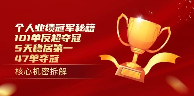 （14448期）个人业绩冠军秘籍：101单反超夺冠，5天稳居第一，47单夺冠,速发云资源网