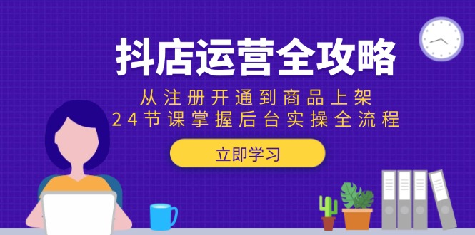 抖店运营全攻略：从注册开通到商品上架，24节课掌握后台实操全流程,速发云资源网