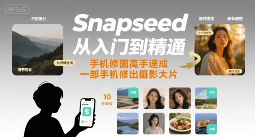 Snapseed从入门到精通，手机修图高手速成，一部手机就能修出摄影大片,速发云资源网