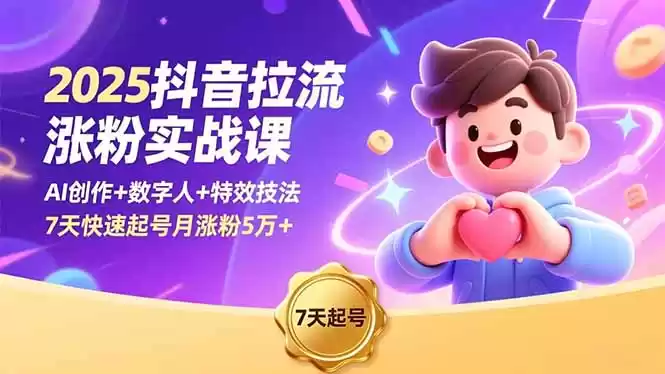 2025抖音拉流涨粉实战课，AI创作+数字人+特效技法，7天快速起号月涨粉5万+,速发云资源网