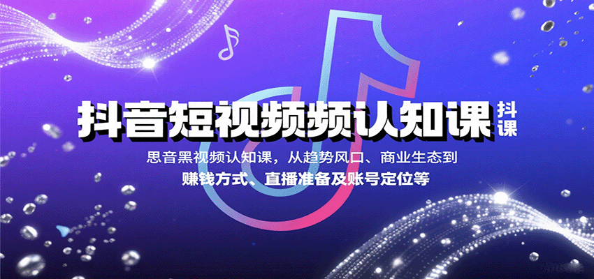 抖音短视频认知课，从趋势风口、商业生态到赚钱方式、直播准备及账号定位等,速发云资源网