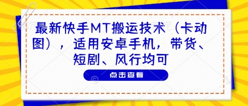 最新快手MT搬运技术（卡动图），适用安卓手机，带货、短剧、风行均可,速发云资源网