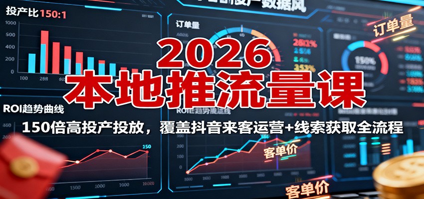 2026本地推流量课：150倍高投产投放，覆盖抖音来客运营+线索获取全流程,速发云资源网