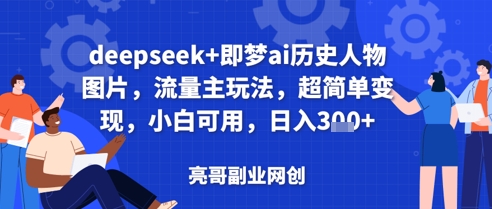 deepseek+即梦ai历史人物图片，流量主玩法，超简单变现，小白可用，日入3张,速发云资源网
