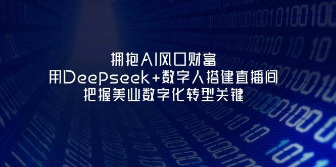 （14299期）拥抱AI风口财富：用Deepseek+数字人搭建直播间，把握美业数字化转型关键,速发云资源网