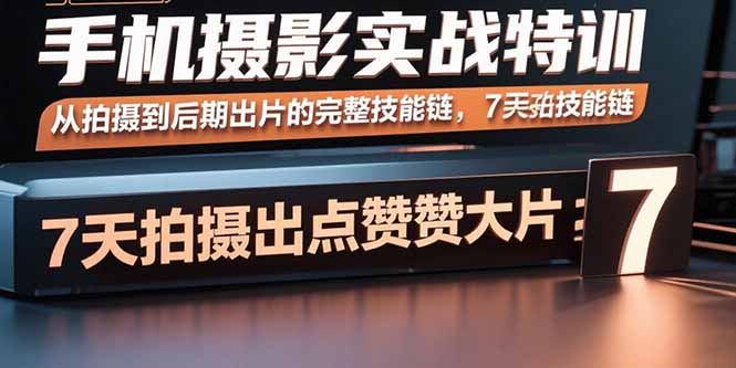 手机摄影实战特训，从拍摄到后期出片的完整技能链，7天拍出点赞大片,速发云资源网