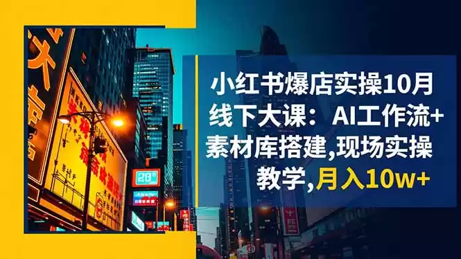 小红书爆店实操10月线下大课：AI工作流+素材库搭建,现场实操教学,月入10w+,速发云资源网