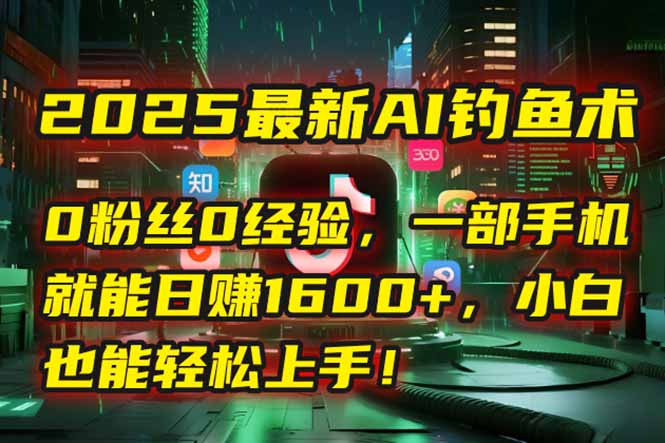 2025最新AI钓鱼术：0粉丝0经验，一部手机就能开启自动赚钱模式！,速发云资源网