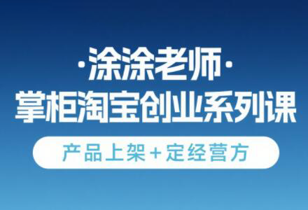 涂涂老师·淘宝无货源创业系列课(产品上架+定经营方),速发云资源网