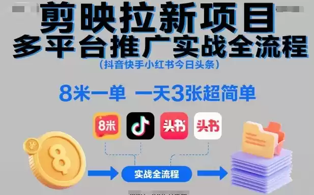 剪映拉新项目多平台推广实战全流程(抖音快手小红书今日头条)，8米一单，一天3张超简单,速发云资源网