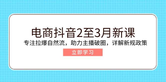 （14268期）电商抖音2至3月新课：专注拉爆自然流，助力主播破圈，详解新规政策,速发云资源网