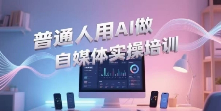 普通人用AI做自媒体实操培训，普通人一个人用ai做自媒体，视频制作、短视频引流、直播带货，轻松入门,速发云资源网