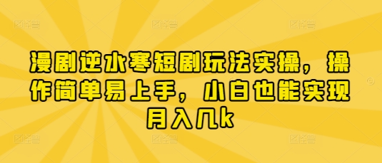 漫剧逆水寒短剧玩法实操，操作简单易上手，小白也能实现月入几k,速发云资源网