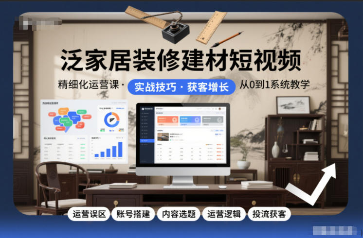泛家居装修建材短视频精细化运营课，运营误区+账号搭建+内容选题+运营逻辑+投流获客,速发云资源网