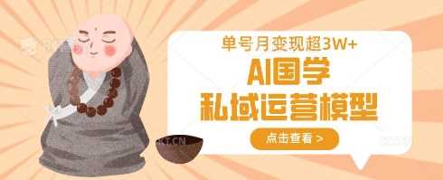 AI国学私域运营模型，单号月变现过W,速发云资源网