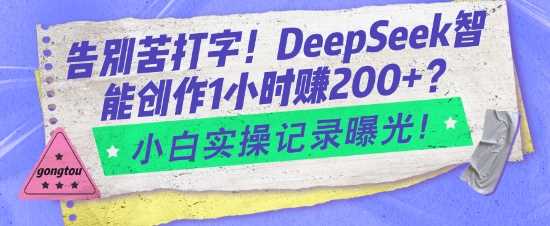 告别苦打字！DeepSeek智能创作1小时入2张？小白实操记录曝光,速发云资源网