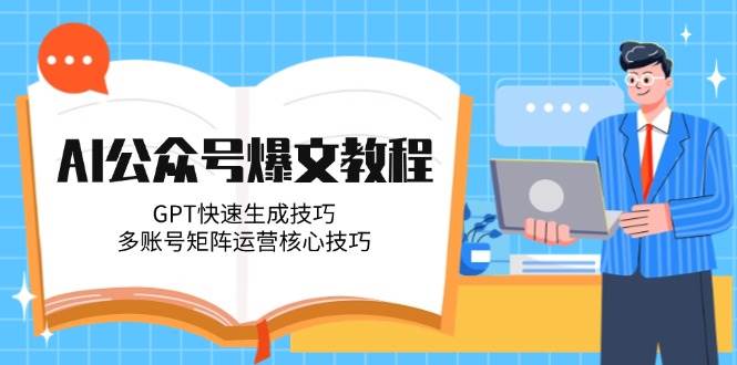 AI公众号爆文教程，GPT快速生成技巧，多账号矩阵运营核心技巧,速发云资源网