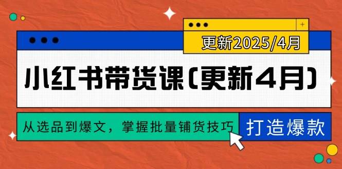 （14661期）小红书带货课(更新4月)，从选品到爆文，掌握批量铺货技巧，0到1打造爆款,速发云资源网