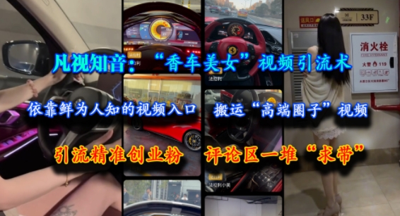 凡视知音：“香车美女”视频引流术，依靠鲜为人知的视频入口，搬运“高端圈子”视频，引流精准创业粉，评论区一堆“求带”,速发云资源网