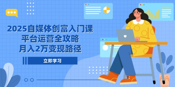 2025自媒体创富入门课，平台运营全攻略，月入2万变现路径,速发云资源网