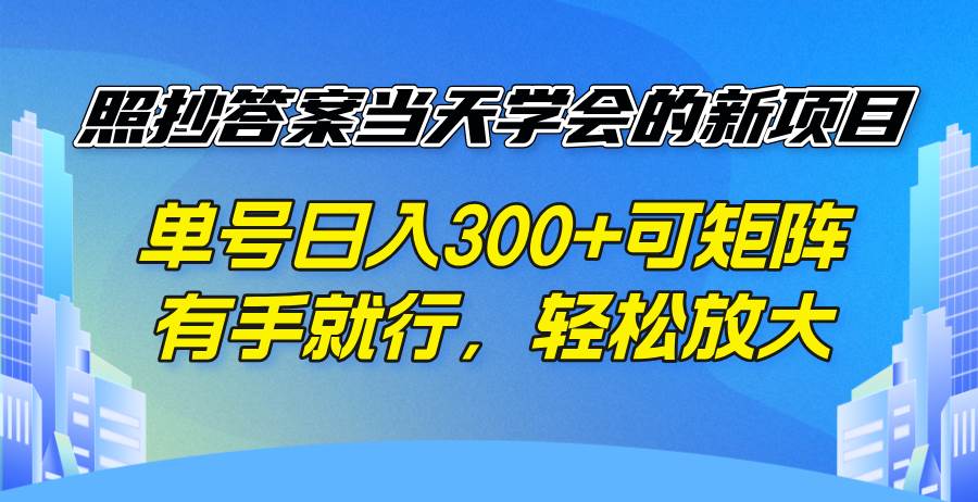 （14246期）照抄答案当天学会的新项目，单号日入300 +可矩阵，有手就行，轻松放大,速发云资源网