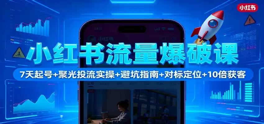 小红书流量爆破课：7天起号+聚光投流实操+避坑指南+对标定位+10倍获客,速发云资源网