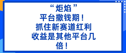“炬焰”：平台撒钱期！抓住新赛道红利，5分钟二创内容，收益是其他平台几倍！,速发云资源网