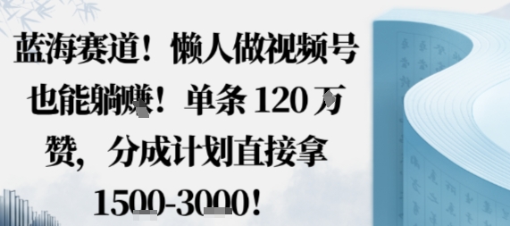 蓝海赛道，懒人做视频号也能躺挣，单条120W赞，分成计划直接拿1.5k，不用拍不用剪,速发云资源网