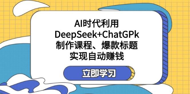 （14149期）某付费文：AI时代利用DeepSeek+ChatGPk制作课程、爆款标题，实现自动赚钱,速发云资源网