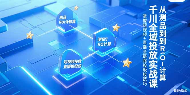 千川全域投放实战课，从测品到ROI计算，掌握短视频+直播全链路投放技巧,速发云资源网