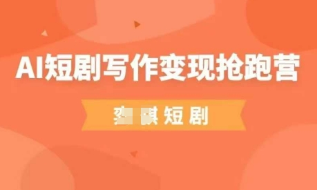 AI短剧写作变现抢跑营，门槛低，0基础，普通人做副业的绝佳机会,速发云资源网