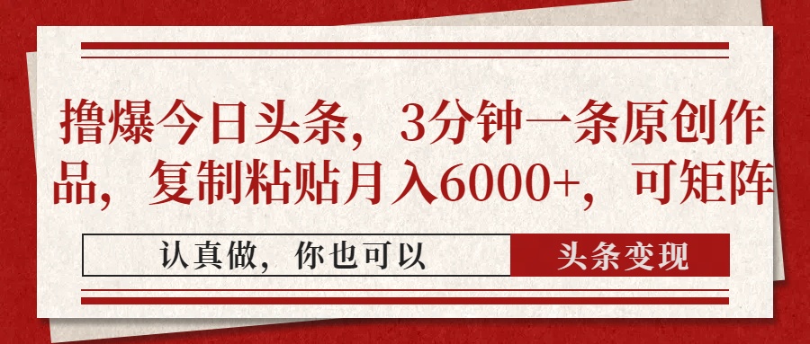 （14437期）撸爆今日头条，3分钟一条原创作品，复制粘贴月入6000+，可矩阵,速发云资源网