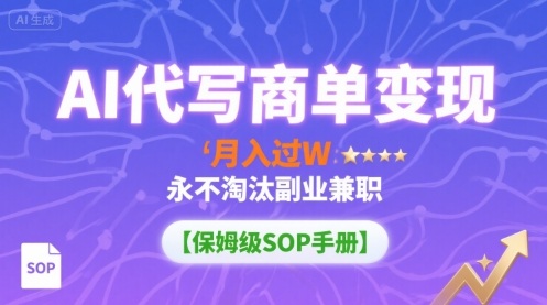 AI代写商单变现，月入过W，永不淘汰副业兼职【保姆级SOP手册】,速发云资源网
