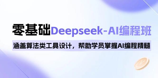 （14113期）0基础Deepseek-AI编程班，涵盖算法类工具设计，帮助学员掌握AI编程精髓,速发云资源网
