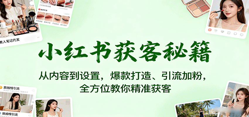 小红书获客秘籍：从内容到设置，爆款打造、引流加粉，全方位教你精准获客,速发云资源网