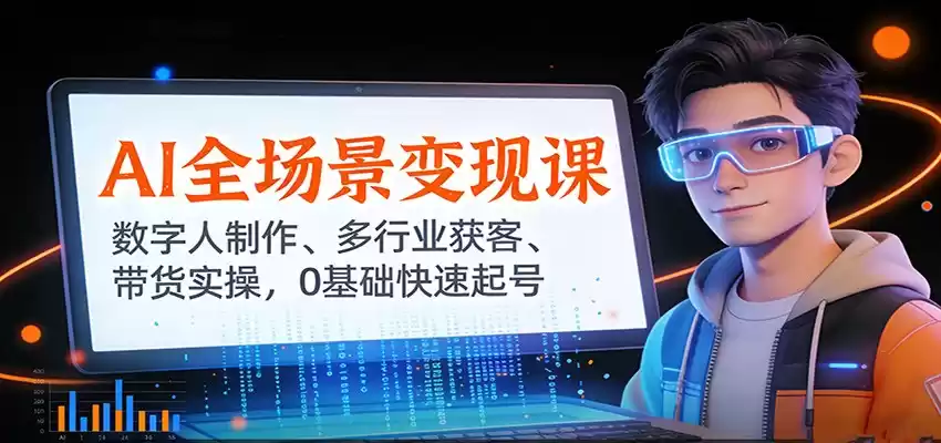 AI全场景变现课：数字人制作、多行业获客、带货实操，0基础快速起号,速发云资源网