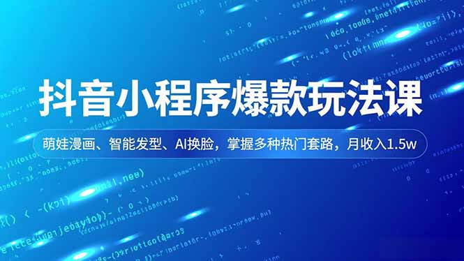 抖音小程序爆款玩法课，萌娃漫画、智能发型、AI换脸，掌握多种热门套路，月收入1.5w,速发云资源网