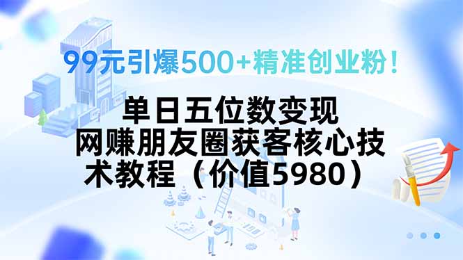 99元引爆500+精准创业粉！单日五位数变现，网赚朋友圈获客核心技术教程…,速发云资源网