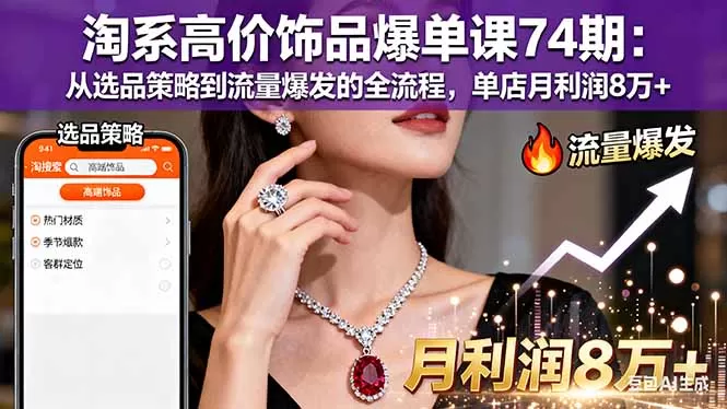 淘系高价饰品爆单课74期：从选品策略到流量爆发的全流程，单店月利润8万+,速发云资源网