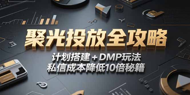 2025小红书聚光投放全攻略，计划搭建+DMP玩法，私信成本降低10倍秘籍,速发云资源网