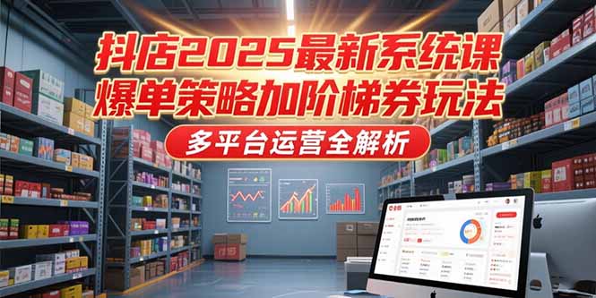 抖店2025最新系统课，爆单策略加阶梯券玩法，多平台运营全解析,速发云资源网