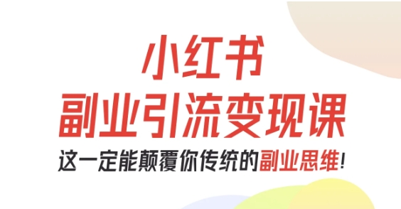 小红书副业引流变现课，从0-1跑通副业项目，这一定能颠覆你传统的副业思维,速发云资源网