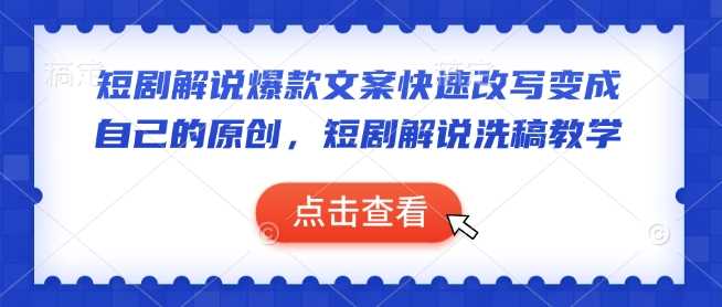 短剧解说爆款文案快速改写变成自己的原创，短剧解说洗稿教学,速发云资源网