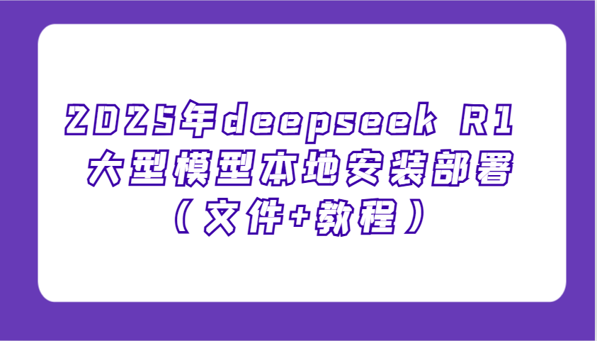 2025年deepseek R1 大型模型本地安装部署（文件+教程），新手也能快速上手！,速发云资源网