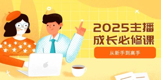 2025主播成长必修课，主播从新手到高手，涵盖趋势、定位、能力构建等,速发云资源网