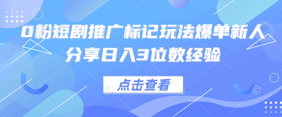 0粉短剧推广标记玩法爆单新人分享日入3位数经验,速发云资源网