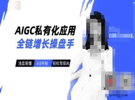 AIGC私有化应用全链增长操盘手，浅显易懂，从0开始轻松，驾驭AI,速发云资源网