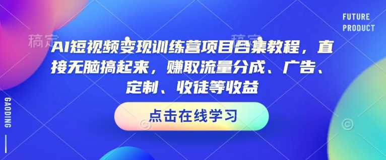AI短视频变现训练营项目合集教程，直接无脑搞起来，赚取流量分成、广告、定制、收徒等收益,速发云资源网