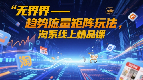 无界-趋势流量矩阵玩法，淘系线上精品课,速发云资源网