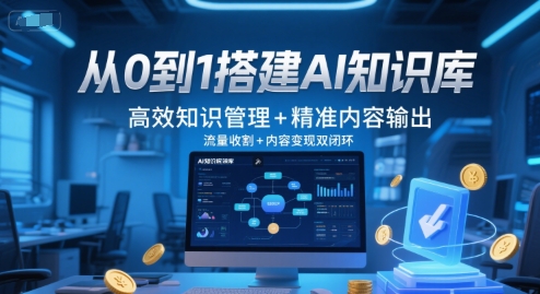 从0到1搭建AI知识库，高效知识管理+精准内容输出，流量收割+内容变现双闭环,速发云资源网